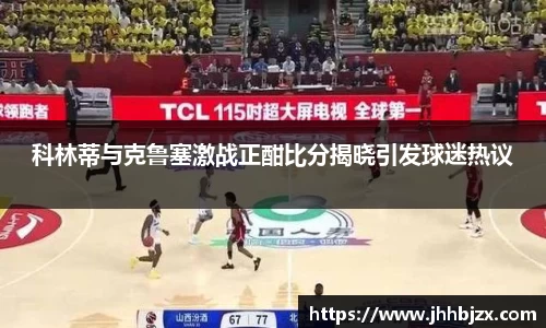 科林蒂与克鲁塞激战正酣比分揭晓引发球迷热议