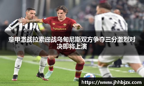 意甲激战拉素迎战乌甸尼斯双方争夺三分激烈对决即将上演