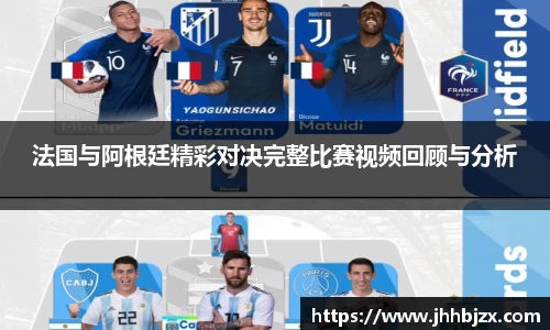 法国与阿根廷精彩对决完整比赛视频回顾与分析