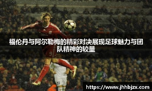 福伦丹与阿尔勒梅的精彩对决展现足球魅力与团队精神的较量